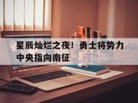 IM电竞游戏-关于星辰灿烂之夜！勇士将势力中央指向南征的信息